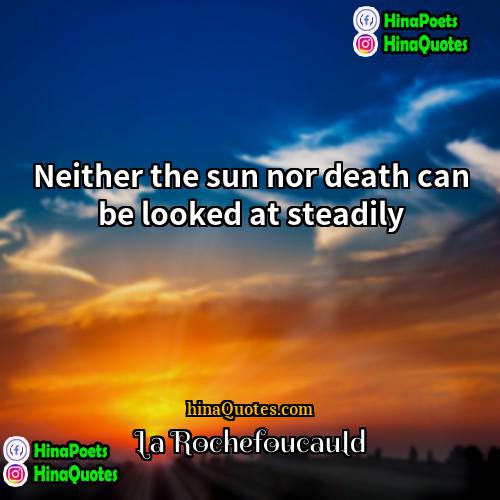 La Rochefoucauld Quotes | Neither the sun nor death can be